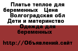 Платье теплое для беременных › Цена ­ 350 - Волгоградская обл. Дети и материнство » Одежда для беременных   